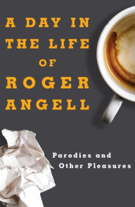 Title: A Day in the Life of Roger Angell: Parodies and Other Pleasures, Author: Roger Angell