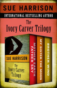 Title: The Ivory Carver Trilogy: Mother Earth Father Sky, My Sister the Moon, and Brother Wind, Author: Sue Harrison
