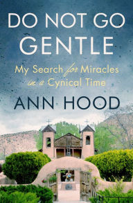 Title: Do Not Go Gentle: My Search for Miracles in a Cynical Time, Author: Ann Hood