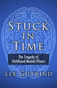 Title: Stuck in Time: The Tragedy of Childhood Mental Illness, Author: Lee Gutkind