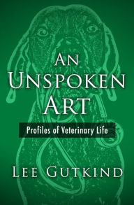Title: An Unspoken Art: Profiles of Veterinary Life, Author: Lee Gutkind