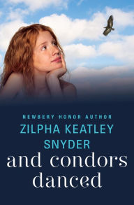 Title: And Condors Danced, Author: Zilpha Keatley Snyder