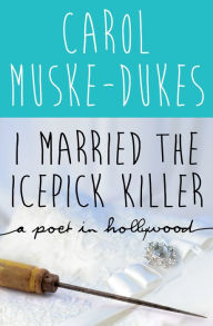 Title: I Married the Icepick Killer: A Poet in Hollywood, Author: Carol Muske-Dukes
