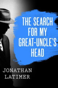 Title: The Search for My Great-Uncle's Head, Author: Jonathan Latimer