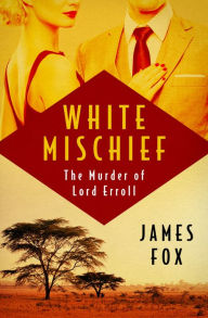 Title: White Mischief: The Murder of Lord Erroll, Author: James Fox