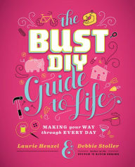 Title: The Bust DIY Guide to Life: Making Your Way Through Every Day, Author: Laurie Henzel
