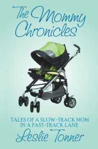 Title: The Mommy Chronicles: Tales of a Slow-Track Mom in a Fast-Track Lane, Author: Leslie Tonner