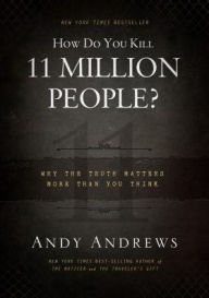 Title: How Do You Kill 11 Million People?: Why the Truth Matters More Than You Think, Author: Andy Andrews