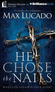 Title: He Chose the Nails: What God Did to Win Your Heart, Author: Max Lucado