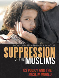 Title: Suppression of the Muslims: US Policy and the Muslim World, Author: Mohammed Ashraful Haque