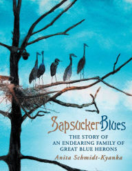 Title: Sapsucker Blues: The Story of an Endearing Family of Great Blue Herons, Author: Anita Schmidt-Kyanka