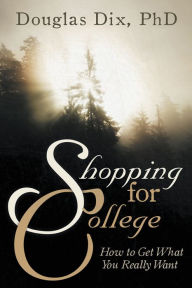 Title: Shopping for College: How to Get What You Really Want, Author: Douglas Dix