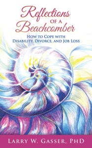 Title: Reflections of a Beachcomber: How to Cope with Disability, Divorce, and Job Loss, Author: Larry W. Gasser