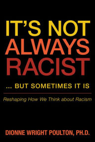 Title: It's Not Always Racist ... but Sometimes It Is: Reshaping How We Think about Racism, Author: Dionne Wright Poulton