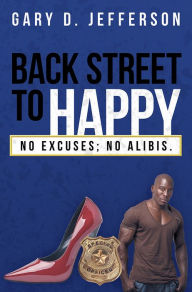 Title: Back Street to Happy: No Excuses; No Alibis., Author: Gary D. Jefferson