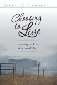 Title: Choosing to Live: Enduring the Loss of a Loved One, Author: Jerry D Campbell