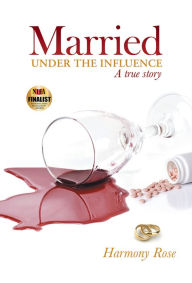 Title: Married under the Influence: A True Story, Author: Harmony Rose