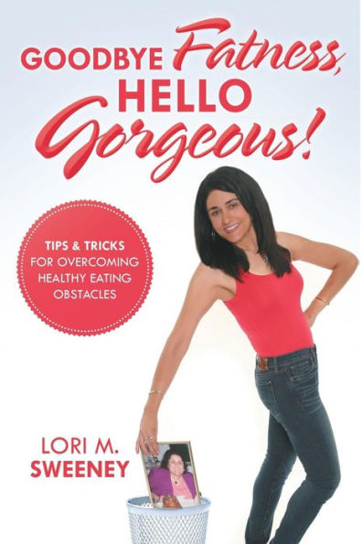 Goodbye Fatness, Hello Gorgeous!: Tips and Tricks for Overcoming Healthy Eating Obstacles
