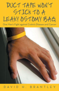 Title: Duct Tape Won't Stick to a Leaky Ostomy Bag: One Man's Fight against Crohn's Disease and Cancer, Author: David H. Brantley