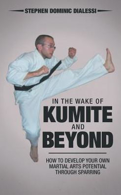 the Wake of Kumite and Beyond: How to Develop Your Own Martial Arts Potential through Sparring