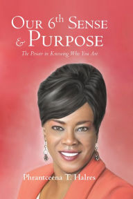 Title: Our 6th Sense & Purpose: The Power in Knowing Who You Are, Author: Phrantceena T. Halres