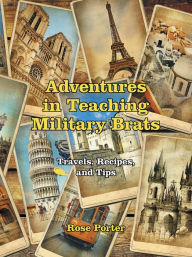 Title: Adventures in Teaching Military Brats: Travels, Recipes, and Tips, Author: Rose Porter