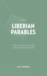 Title: A Book of Liberian Parables: Wise Sayings and Their Simple Interpretations, Author: Lulu V. Marshall