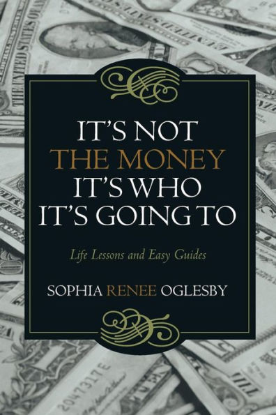 it's Not the Money, Who Going To: Life Lessons and Easy Guides