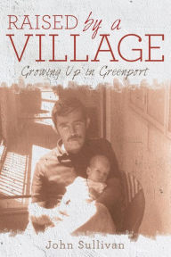 Title: Raised by a Village: Growing Up in Greenport, Author: John Sullivan
