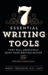 Title: 7 Essential Writing Tools: That Will Absolutely Make Your Writing Better (And Enliven Your Soul), Author: M S Lmft Freedman