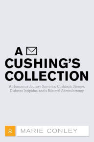 Title: A Cushing's Collection: A Humorous Journey Surviving Cushing's Disease, Diabetes Insipidus, and a Bilateral Adrenalectomy, Author: Marie Conley