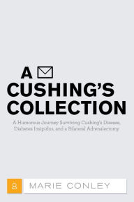 Title: A Cushing'S Collection: A Humorous Journey Surviving Cushing'S Disease, Diabetes Insipidus, and a Bilateral Adrenalectomy, Author: Marie Conley