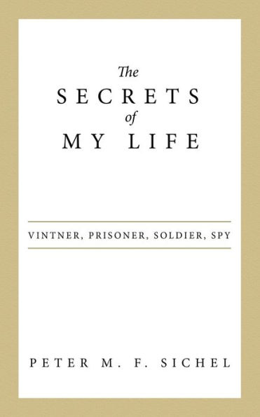 The Secrets of My Life: Vintner, Prisoner, Soldier, Spy