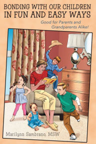 Title: Bonding with Our Children in Fun and Easy Ways: Good for Parents and Grandparents Alike!, Author: Marilynn Sambrano MSW