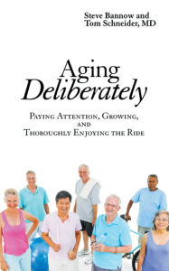 Title: Aging Deliberately: Paying Attention, Growing, and Thoroughly Enjoying the Ride, Author: Steve Bannow