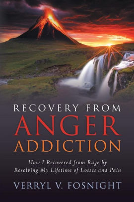 Recovery from Anger Addiction: How I Recovered from Rage by Resolving My Lifetime of Losses and Pain