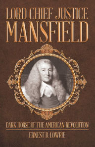 Title: Lord Chief Justice Mansfield: Dark Horse of the American Revolution, Author: Ernest B. Lowrie