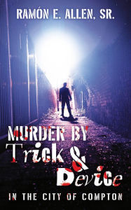 Title: Murder by Trick & Device: In the City of Compton, Author: Ramón E. Allen Sr.