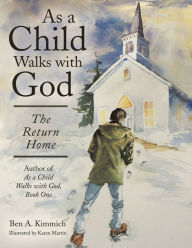 Title: As a Child Walks with God: The Return Home, Author: Ben A. Kimmich