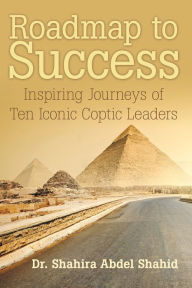 Title: Roadmap to Success: Inspiring Journeys of Ten Iconic Coptic Leaders, Author: Shahira Abdel Shahid