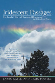 Title: Iridescent Passages: One Familys Story of Death and Despair and the Miracle of Prayer, Author: Larry Powell