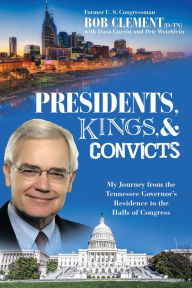 Title: Presidents, Kings, and Convicts: My Journey from the Tennessee Governor'S Residence to the Halls of Congress, Author: Bob Clement