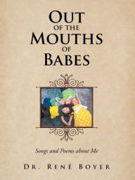 Title: Out of the Mouths of Babes: Songs and Poems About Me, Author: Dr. René Boyer