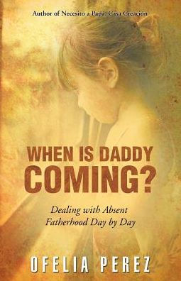 When is Daddy Coming?: Dealing with Absent Fatherhood Day by Day