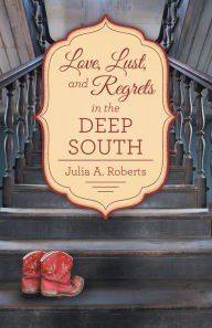 Title: Love, Lust, and Regrets in the Deep South, Author: Julia A. Roberts