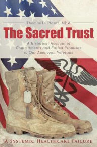 Title: The Sacred Trust: A Historical Account of Commitments and Failed Promises to Our American Veterans, Author: Thomas D Plantz Mha