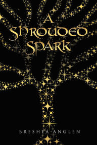 Title: A Shrouded Spark, Author: Breshea Anglen