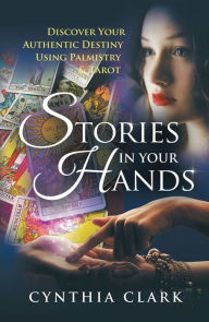 Title: Stories in Your Hands: Discover Your Authentic Destiny Using Palmistry & Tarot, Author: Cynthia Clark