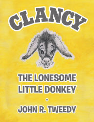 Title: Clancy the Lonesome Little Donkey, Author: John R. Tweedy