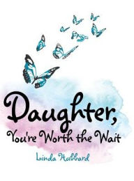 Title: Daughter, You're Worth the Wait, Author: Linda Hubbard